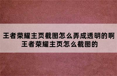 王者荣耀主页截图怎么弄成透明的啊 王者荣耀主页怎么截图的